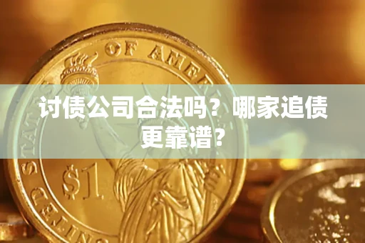 济南讨债公司合法吗？哪家追债更靠谱？