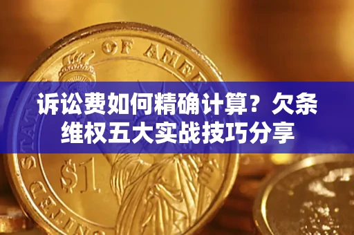 济南诉讼费如何精确计算？欠条维权五大实战技巧分享