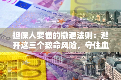 济南担保人要懂的撤退法则：避开这三个致命风险，守住血汗钱