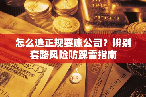济南怎么选正规要账公司？辨别套路风险防踩雷指南