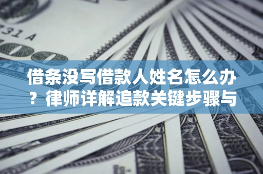 济南借条没写借款人姓名怎么办？律师详解追款关键步骤与证据链构建