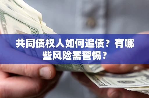 济南共同债权人如何追债？有哪些风险需警惕？