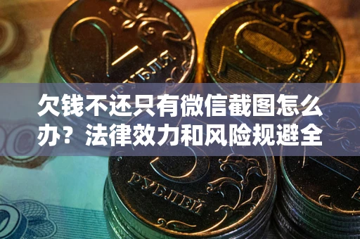 济南欠钱不还只有微信截图怎么办？法律效力和风险规避全解析