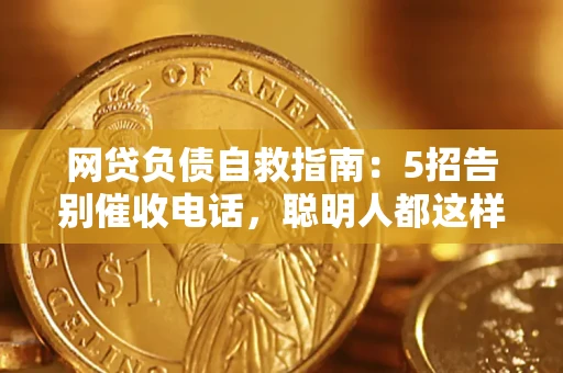 济南网贷负债自救指南：5招告别催收电话，聪明人都这样做