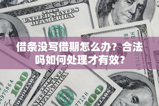 济南借条没写借期怎么办？合法吗如何处理才有效？