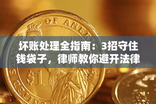 济南坏账处理全指南：3招守住钱袋子，律师教你避开法律雷区