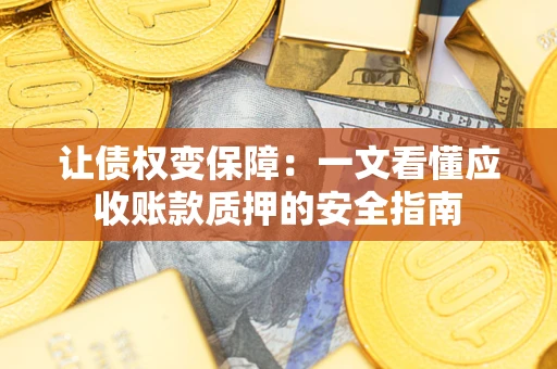 济南让债权变保障：一文看懂应收账款质押的安全指南