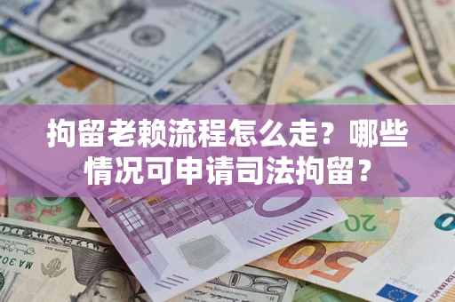济南拘留老赖流程怎么走?哪些情况可申请司法拘留? 济南拘留老赖流程怎么走?哪些情况可申请司法拘留?