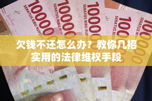 济南欠钱不还怎么办？教你几招实用的法律维权手段