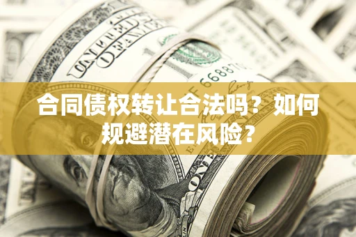 济南合同债权转让合法吗？如何规避潜在风险？