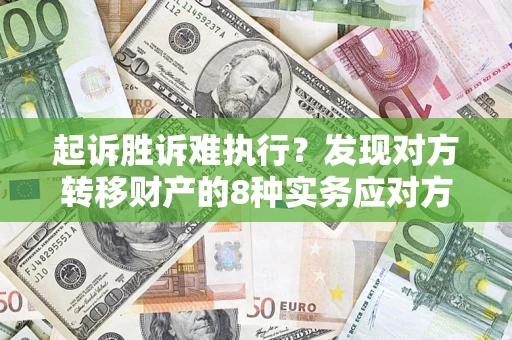 济南起诉胜诉难执行？发现对方转移财产的8种实务应对方案