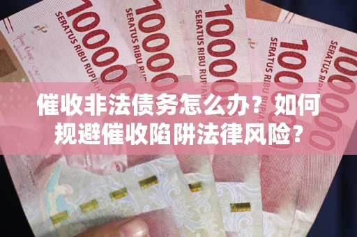 济南催收非法债务怎么办？如何规避催收陷阱法律风险？