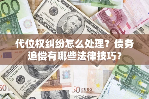 济南代位权纠纷怎么处理？债务追偿有哪些法律技巧？