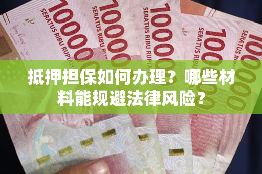 济南抵押担保如何办理？哪些材料能规避法律风险？