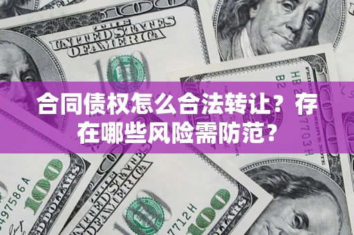 济南合同债权怎么合法转让？存在哪些风险需防范？
