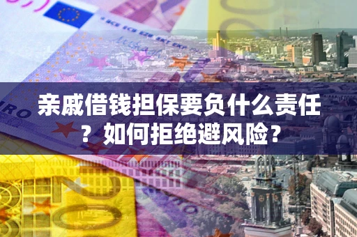 济南亲戚借钱担保要负什么责任？如何拒绝避风险？