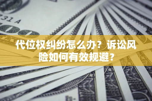 济南代位权纠纷怎么办？诉讼风险如何有效规避？