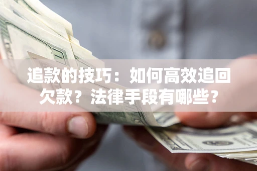 济南追款的技巧：如何高效追回欠款？法律手段有哪些？