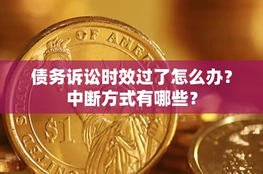 济南债务诉讼时效过了怎么办？中断方式有哪些？