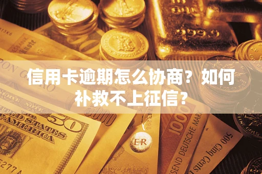 济南信用卡逾期怎么协商？如何补救不上征信？