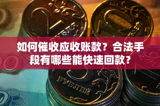 济南如何催收应收账款？合法手段有哪些能快速回款？