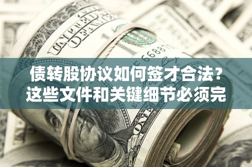 济南债转股协议如何签才合法？这些文件和关键细节必须完整