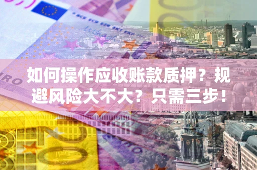 济南如何操作应收账款质押？规避风险大不大？只需三步！