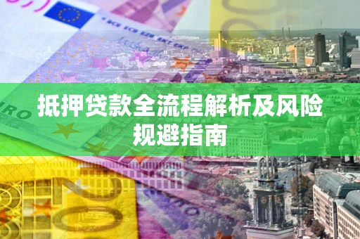 济南抵押贷款全流程解析及风险规避指南
