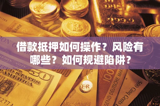 济南借款抵押如何操作？风险有哪些？如何规避陷阱？