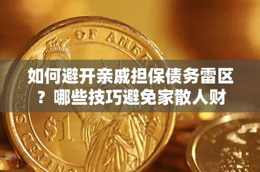济南如何避开亲戚担保债务雷区？哪些技巧避免家散人财