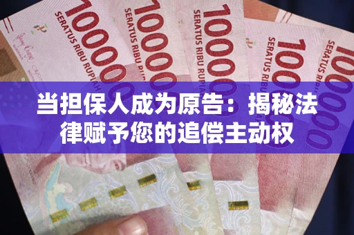 济南当担保人成为原告：揭秘法律赋予您的追偿主动权