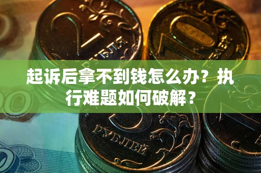 济南起诉后拿不到钱怎么办?执行难题如何破解? 济南起诉后拿不到钱怎么办?执行难题如何破解?