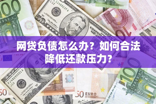 济南网贷负债怎么办？如何合法降低还款压力？