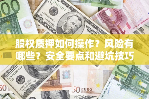 济南股权质押如何操作？风险有哪些？安全要点和避坑技巧？