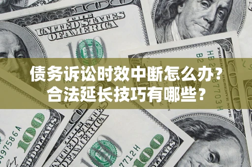 济南债务诉讼时效中断怎么办？合法延长技巧有哪些？