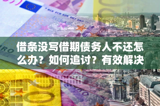 济南借条没写借期债务人不还怎么办？如何追讨？有效解决方案！