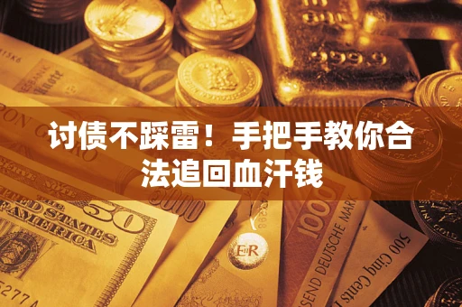 济南讨债不踩雷！手把手教你合法追回血汗钱