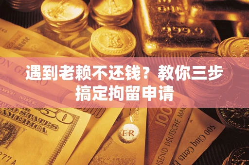 济南遇到老赖不还钱？教你三步搞定拘留申请