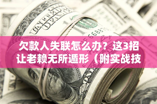 济南欠款人失联怎么办？这3招让老赖无所遁形（附实战技巧）