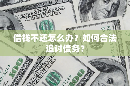 济南借钱不还怎么办？如何合法追讨债务？