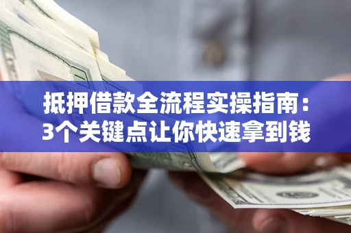 济南抵押借款全流程实操指南：3个关键点让你快速拿到钱