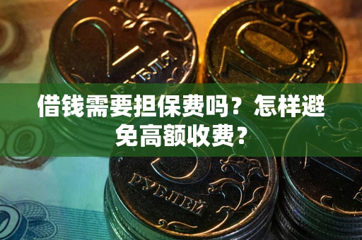济南借钱需要担保费吗？怎样避免高额收费？