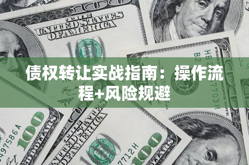 济南债权转让实战指南：操作流程+风险规避