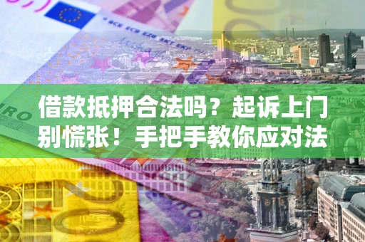 济南借款抵押合法吗？起诉上门别慌张！手把手教你应对法律程序