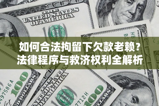 济南如何合法拘留下欠款老赖？法律程序与救济权利全解析