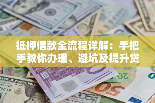 济南抵押借款全流程详解：手把手教你办理、避坑及提升贷款额度