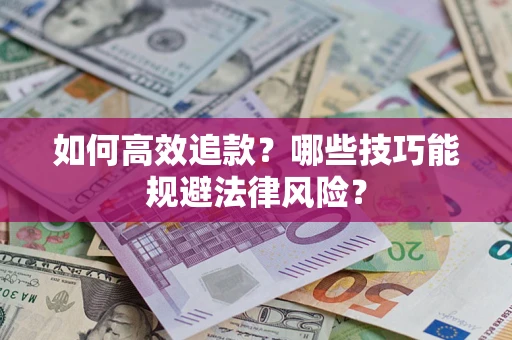 济南如何高效追款？哪些技巧能规避法律风险？