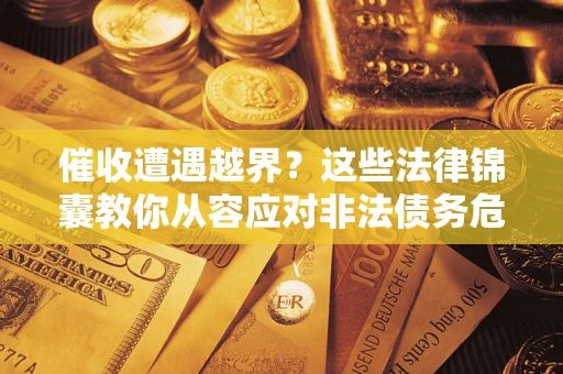 济南催收遭遇越界？这些法律锦囊教你从容应对非法债务危机