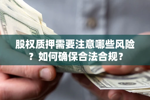 济南股权质押需要注意哪些风险？如何确保合法合规？