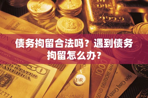济南债务拘留合法吗？遇到债务拘留怎么办？